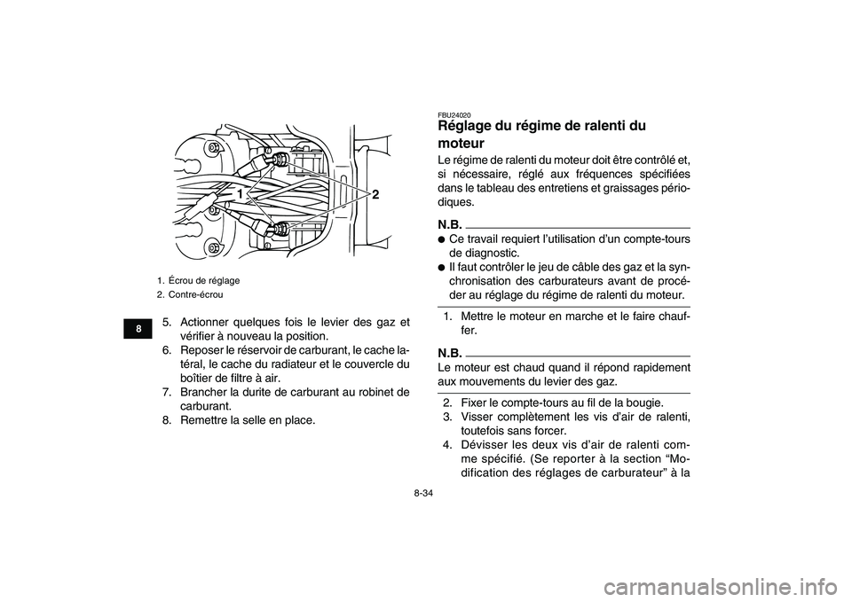 YAMAHA BANSHEE 350 2011  Notices Demploi (in French)  
8-34 
1
2
3
4
5
6
78
9
10
11
 
5. Actionner quelques fois le levier des gaz et
vérifier à nouveau la position.
6. Reposer le réservoir de carburant, le cache la-
téral, le cache du radiateur et 