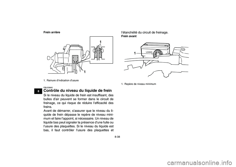 YAMAHA BANSHEE 350 2011  Notices Demploi (in French)  
8-38 
1
2
3
4
5
6
78
9
10
11
Frein arrière
 
FBU29840 
Contrôle du niveau du liquide de frein  
Si le niveau du liquide de frein est insuffisant, des
bulles d’air peuvent se former dans le circu