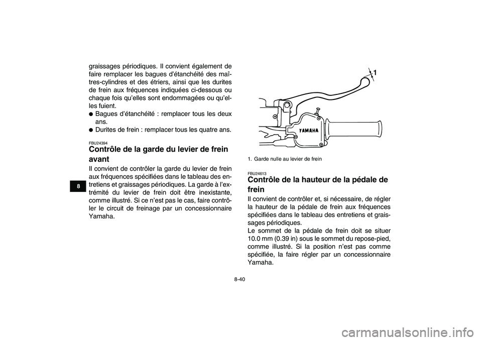 YAMAHA BANSHEE 350 2011  Notices Demploi (in French)  
8-40 
1
2
3
4
5
6
78
9
10
11
 
graissages périodiques. Il convient également de
faire remplacer les bagues d’étanchéité des maî-
tres-cylindres et des étriers, ainsi que les durites
de frei