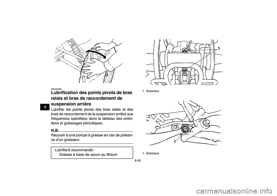 YAMAHA BANSHEE 350 2011 Notices Demploi (in French)
8-50
1
2
3
4
5
6
78
9
10
11
FBU25004
Lubrification des points pivots de bras
relais et bras de raccordement de
suspension arrière
Lubrifier les points pivots des bras relais et des
bras de YAMAHA BANSHEE 350 2011 Notices Demploi (in French)
8-50
1
2
3
4
5
6
78
9
10
11
FBU25004
Lubrification des points pivots de bras
relais et bras de raccordement de
suspension arrière
Lubrifier les points pivots des bras relais et des
bras de