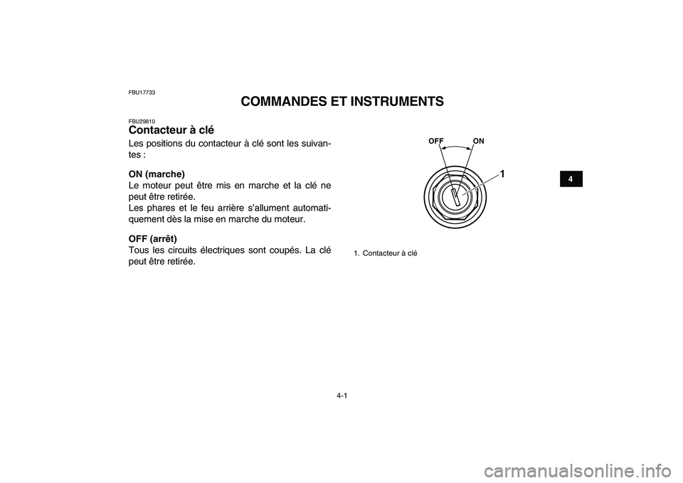YAMAHA BANSHEE 350 2011  Notices Demploi (in French)  
4-1 
1
2
34
5
6
7
8
9
10
11
 
FBU17733 
COMMANDES ET INSTRUMENTS 
FBU29810 
Contacteur à clé  
Les positions du contacteur à clé sont les suivan-
tes : 
ON (marche) 
Le moteur peut être mis en 