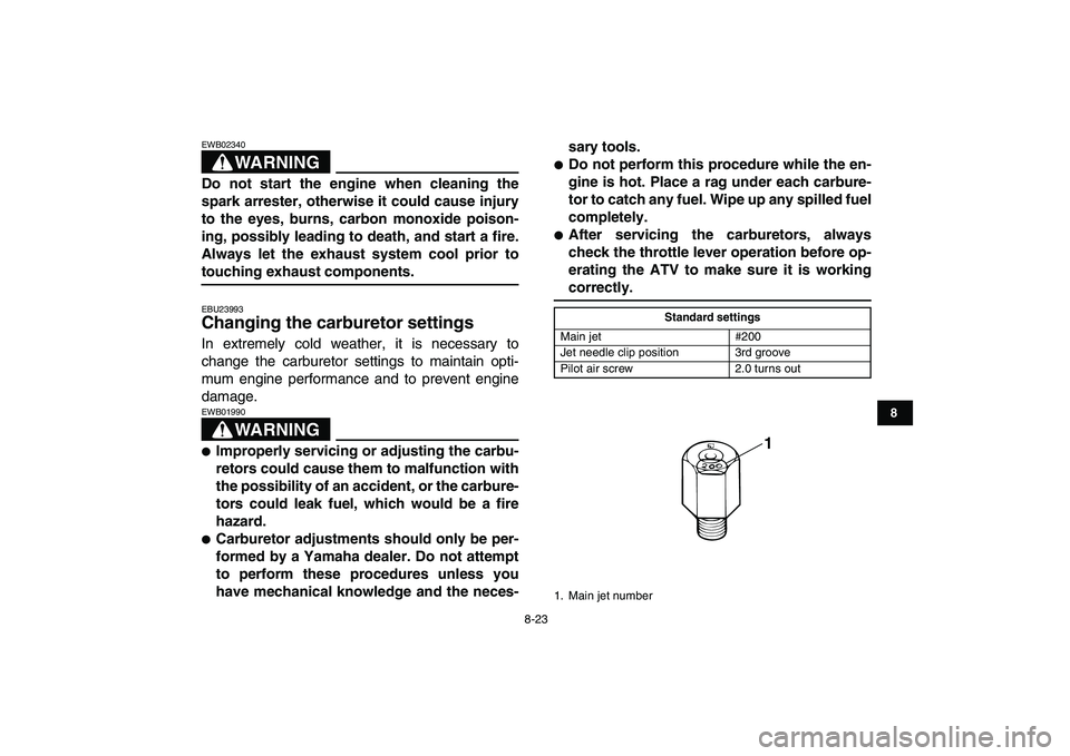 YAMAHA BANSHEE 350 2010  Owners Manual  
8-23 
1
2
3
4
5
6
78
9
10
11
WARNING
 
EWB02340  
Do not start the engine when cleaning the
spark arrester, otherwise it could cause injury
to the eyes, burns, carbon monoxide poison-
ing, possibly 