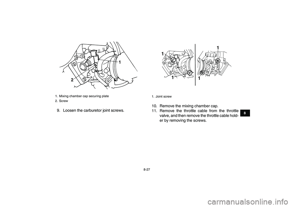 YAMAHA BANSHEE 350 2010  Owners Manual  
8-27 
1
2
3
4
5
6
78
9
10
11
 
9. Loosen the carburetor joint screws.10. Remove the mixing chamber cap.
11. Remove the throttle cable from the throttle
valve, and then remove the throttle cable hold