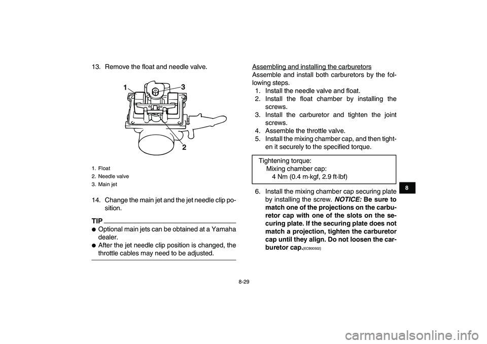 YAMAHA BANSHEE 350 2010  Owners Manual  
8-29 
1
2
3
4
5
6
78
9
10
11
 
13. Remove the float and needle valve.
14. Change the main jet and the jet needle clip po-
sition.
TIP
 
 
Optional main jets can be obtained at a Yamaha
dealer. 
 
