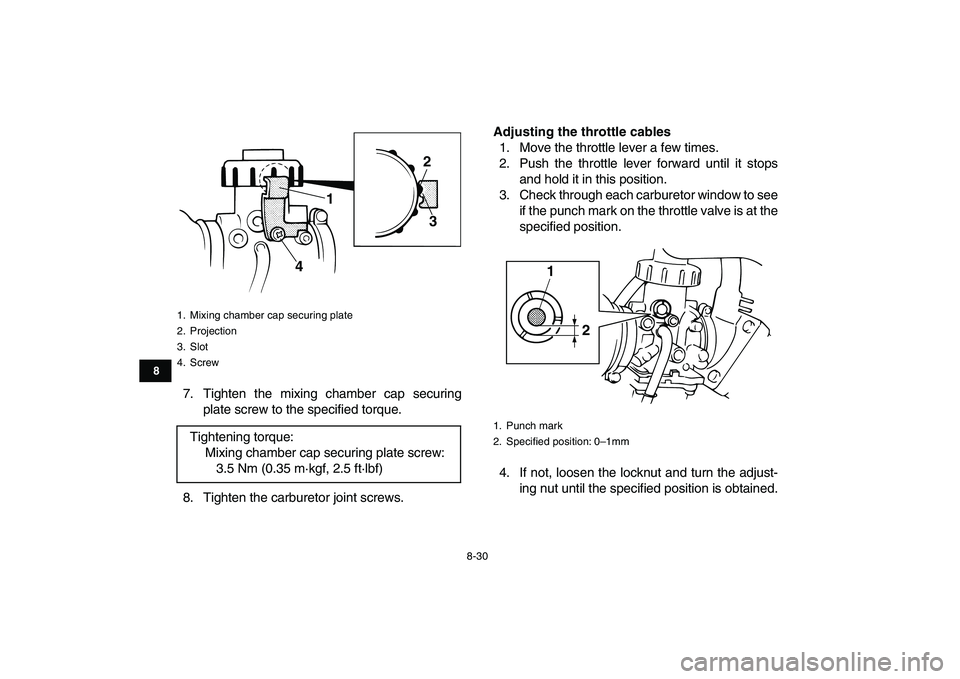 YAMAHA BANSHEE 350 2010  Owners Manual  
8-30 
1
2
3
4
5
6
78
9
10
11
 
7. Tighten the mixing chamber cap securing
plate screw to the specified torque.
8. Tighten the carburetor joint screws. 
Adjusting the throttle cables 
1. Move the thr