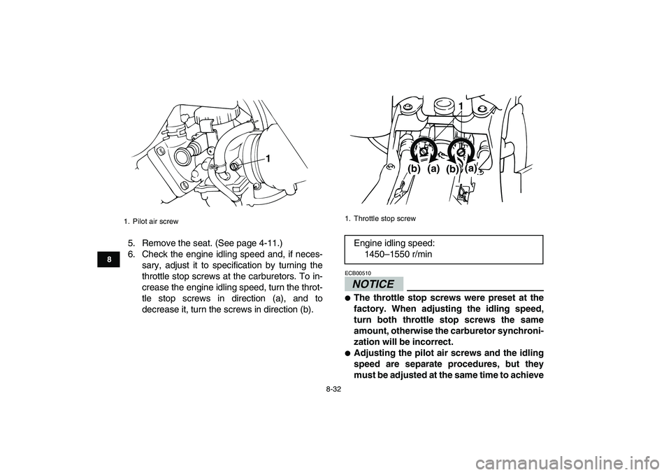 YAMAHA BANSHEE 350 2010  Owners Manual  
8-32 
1
2
3
4
5
6
78
9
10
11
 
5. Remove the seat. (See page 4-11.)
6. Check the engine idling speed and, if neces-
sary, adjust it to specification by turning the
throttle stop screws at the carbur