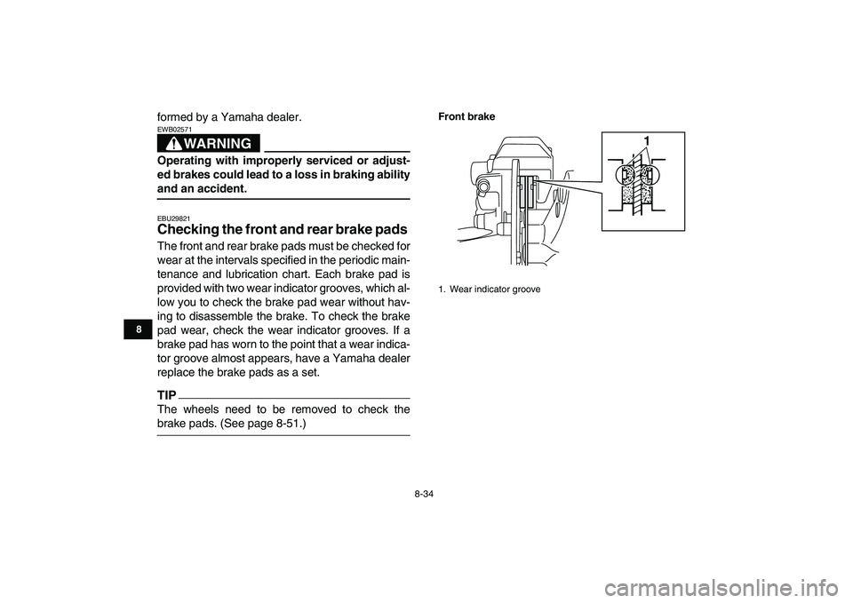 YAMAHA BANSHEE 350 2010  Owners Manual  
8-34 
1
2
3
4
5
6
78
9
10
11
 
formed by a Yamaha dealer.
WARNING
 
EWB02571  
Operating with improperly serviced or adjust-
ed brakes could lead to a loss in braking ability 
and an accident. 
EBU2