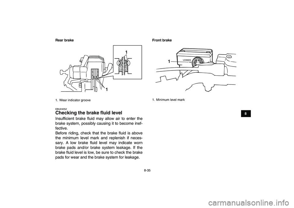 YAMAHA BANSHEE 350 2010  Owners Manual  
8-35 
1
2
3
4
5
6
78
9
10
11
Rear brake
 
EBU24252 
Checking the brake fluid level  
Insufficient brake fluid may allow air to enter the
brake system, possibly causing it to become inef-
fective.
Be