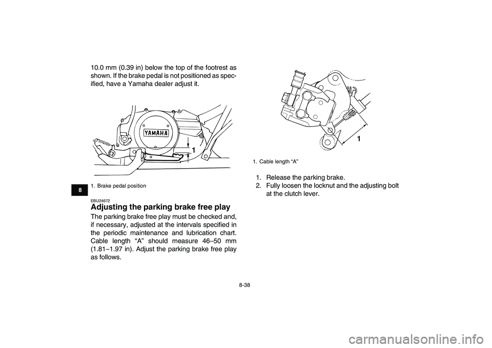 YAMAHA BANSHEE 350 2010  Owners Manual  
8-38 
1
2
3
4
5
6
78
9
10
11
 
10.0 mm (0.39 in) below the top of the footrest as
shown. If the brake pedal is not positioned as spec-
ified, have a Yamaha dealer adjust it. 
EBU24672 
Adjusting the