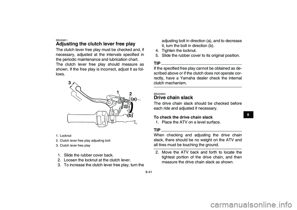 YAMAHA BANSHEE 350 2010  Owners Manual  
8-41 
1
2
3
4
5
6
78
9
10
11
 
EBU24811 
Adjusting the clutch lever free play  
The clutch lever free play must be checked and, if
necessary, adjusted at the intervals specified in
the periodic main