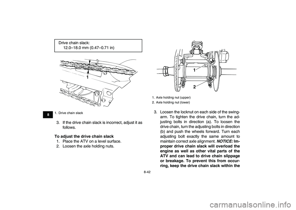 YAMAHA BANSHEE 350 2010  Owners Manual  
8-42 
1
2
3
4
5
6
78
9
10
11
 
3. If the drive chain slack is incorrect, adjust it as
follows. 
To adjust the drive chain slack 
1. Place the ATV on a level surface.
2. Loosen the axle holding nuts.