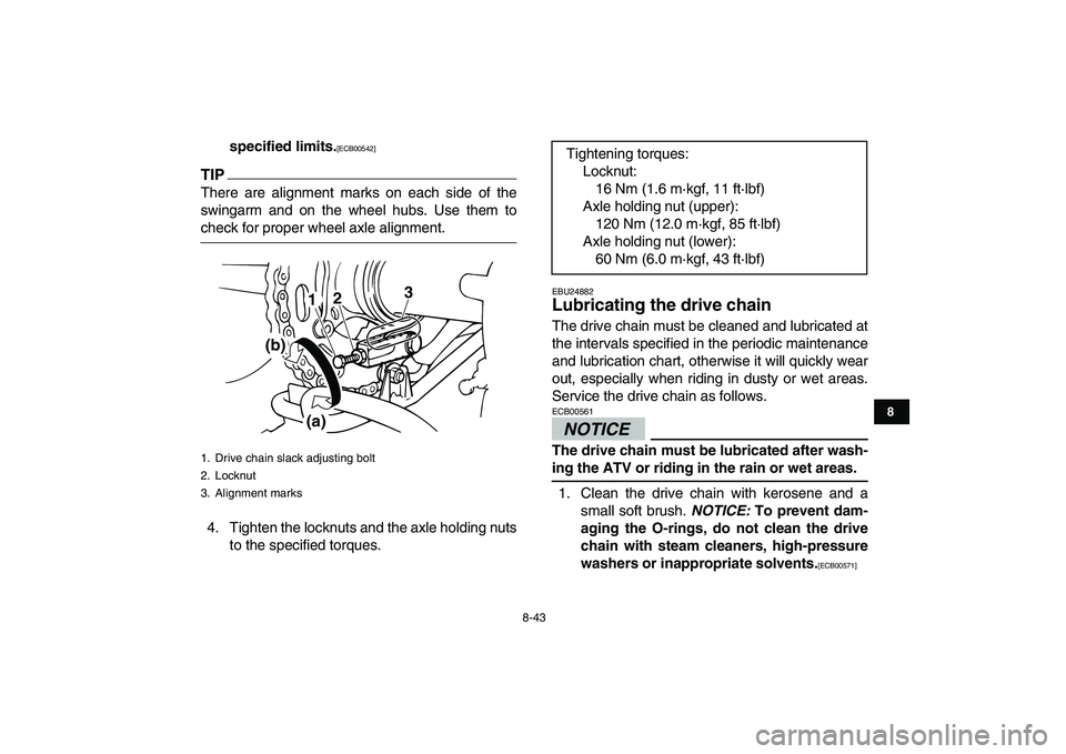 YAMAHA BANSHEE 350 2010  Owners Manual  
8-43 
1
2
3
4
5
6
78
9
10
11
 
specified limits. 
[ECB00542] 
 
TIP
 
There are alignment marks on each side of the
swingarm and on the wheel hubs. Use them to 
check for proper wheel axle alignment