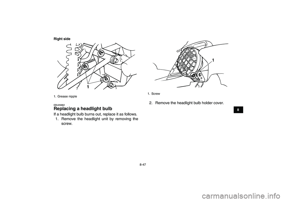 YAMAHA BANSHEE 350 2010 Owners Manual
8-47
1
2
3
4
5
6
78
9
10
11
Right side
EBU26882
Replacing a headlight bulb
If a headlight bulb burns out, replace it as follows.
1. Remove the headlight unit by removing the
screw.2. Remove th YAMAHA BANSHEE 350 2010 Owners Manual
8-47
1
2
3
4
5
6
78
9
10
11
Right side
EBU26882
Replacing a headlight bulb
If a headlight bulb burns out, replace it as follows.
1. Remove the headlight unit by removing the
screw.2. Remove th