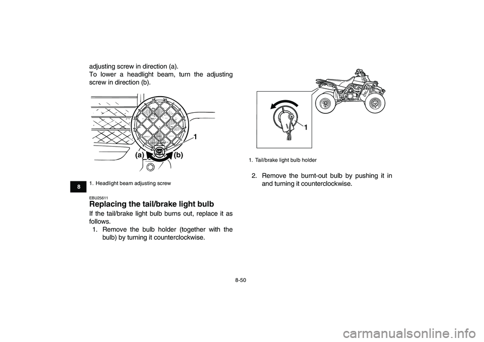 YAMAHA BANSHEE 350 2010  Owners Manual  
8-50 
1
2
3
4
5
6
78
9
10
11
 
adjusting screw in direction (a).
To lower a headlight beam, turn the adjusting
screw in direction (b). 
EBU25611 
Replacing the tail/brake light bulb  
If the tail/br