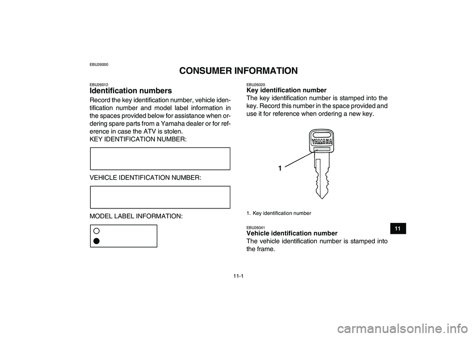 YAMAHA BANSHEE 350 2010  Owners Manual  
11-1 
1
2
3
4
5
6
7
8
9
1011
 
EBU26000 
CONSUMER INFORMATION 
EBU26012 
Identification numbers  
Record the key identification number, vehicle iden-
tification number and model label information in