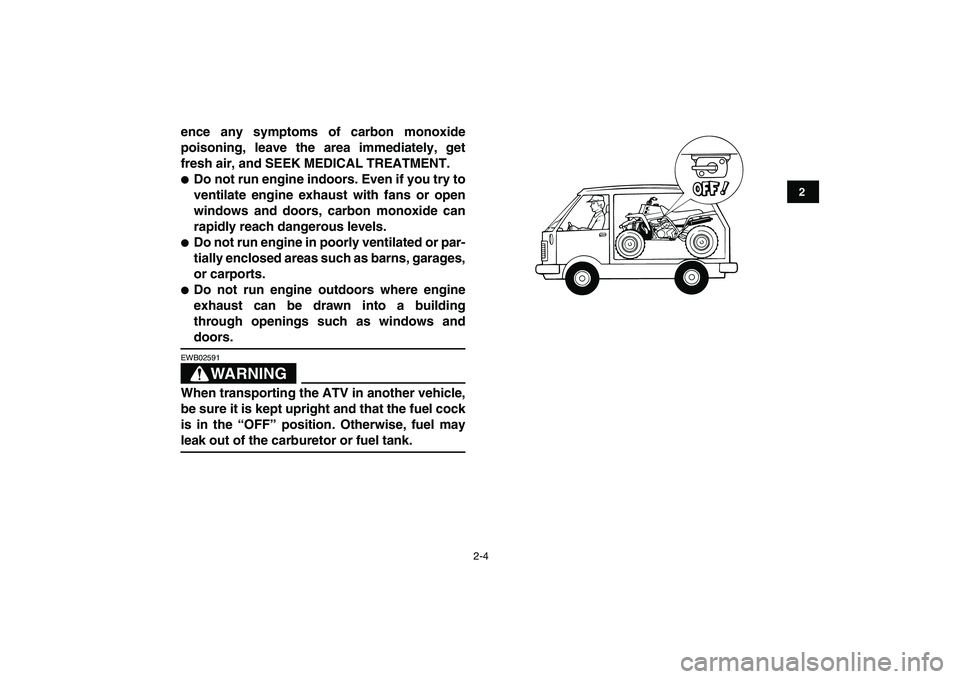 YAMAHA BANSHEE 350 2010 Owners Manual  
2-4 
12
3
4
5
6
7
8
9
10
11
 
ence any symptoms of carbon monoxide
poisoning, leave the area immediately, get
fresh air, and SEEK MEDICAL TREATMENT. 
 
Do not run engine indoors. Even if you try to