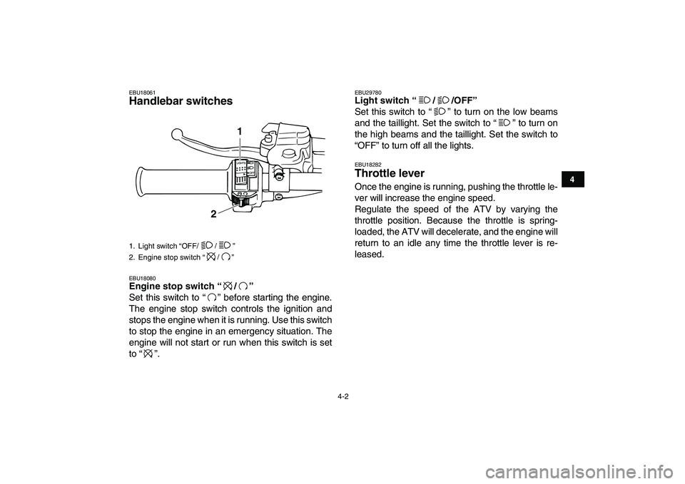 YAMAHA BANSHEE 350 2010 Owners Manual  
4-2 
1
2
34
5
6
7
8
9
10
11
 
EBU18061 
Handlebar switches  
EBU18080 
Engine stop switch “/”  
Set this switch to “ ” before starting the engine.
The engine stop switch controls the ignitio