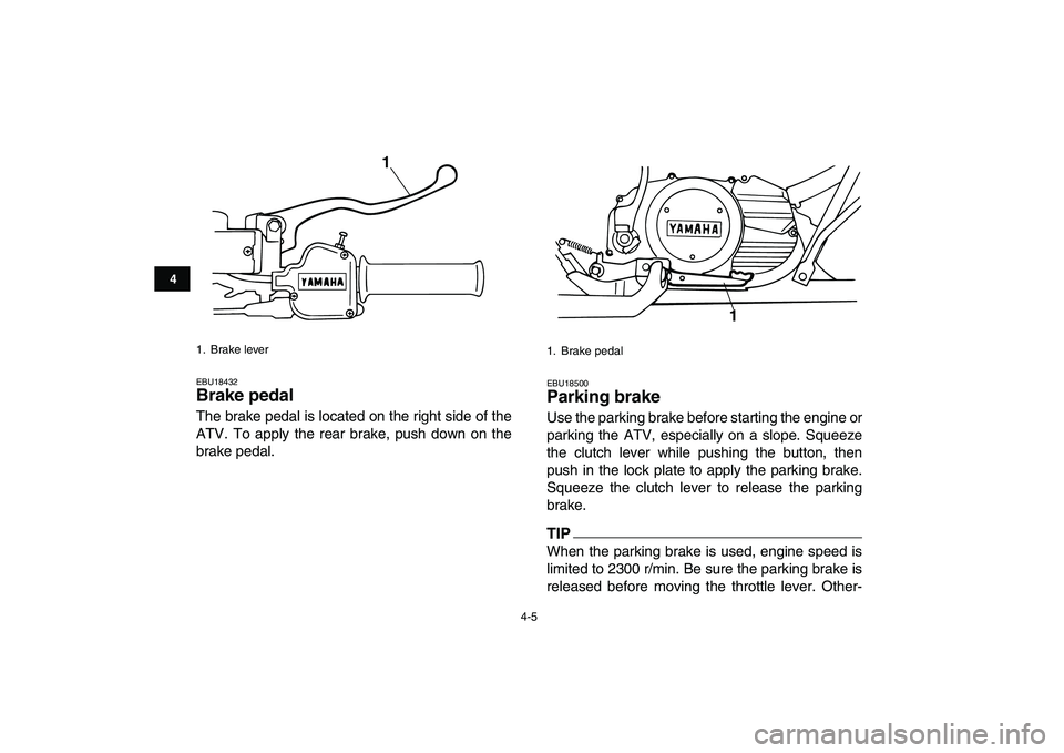 YAMAHA BANSHEE 350 2010 Owners Manual  
4-5 
1
2
34
5
6
7
8
9
10
11
 
EBU18432 
Brake pedal  
The brake pedal is located on the right side of the
ATV. To apply the rear brake, push down on the
brake pedal. 
EBU18500 
Parking brake  
Use t
