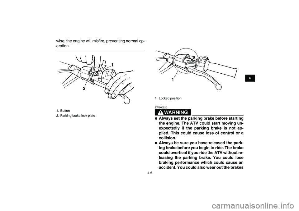 YAMAHA BANSHEE 350 2010 Owners Guide  
4-6 
1
2
34
5
6
7
8
9
10
11
 
wise, the engine will misfire, preventing normal op- 
eration.
WARNING
 
EWB00220  
 
Always set the parking brake before starting
the engine. The ATV could start movi