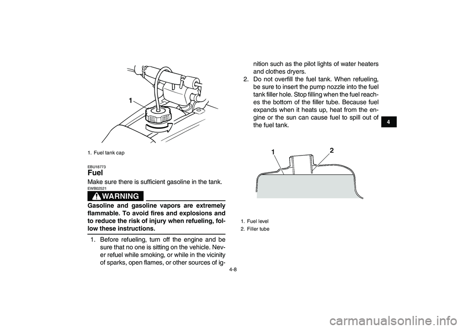 YAMAHA BANSHEE 350 2010  Owners Manual  
4-8 
1
2
34
5
6
7
8
9
10
11
 
EBU18773 
Fuel  
Make sure there is sufficient gasoline in the tank.
WARNING
 
EWB02521  
Gasoline and gasoline vapors are extremely
flammable. To avoid fires and explo