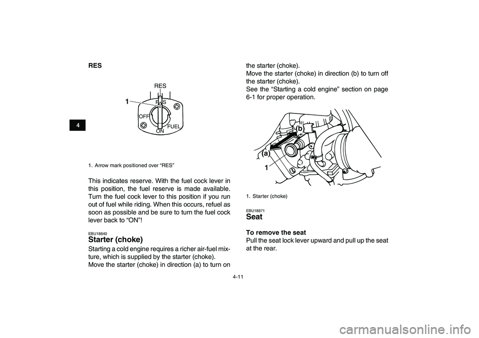YAMAHA BANSHEE 350 2010 Owners Guide  
4-11 
1
2
34
5
6
7
8
9
10
11
 
RES 
This indicates reserve. With the fuel cock lever in
this position, the fuel reserve is made available.
Turn the fuel cock lever to this position if you run
out of