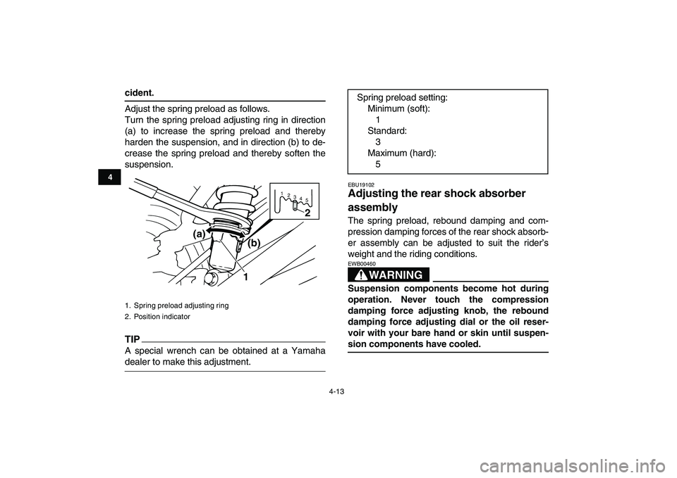YAMAHA BANSHEE 350 2010 Owners Guide  
4-13 
1
2
34
5
6
7
8
9
10
11
 
cident. 
Adjust the spring preload as follows.
Turn the spring preload adjusting ring in direction
(a) to increase the spring preload and thereby
harden the suspension