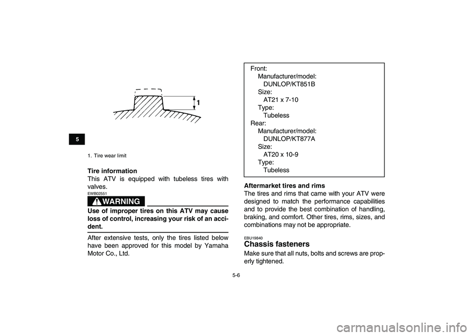 YAMAHA BANSHEE 350 2010 Service Manual  
5-6 
1
2
3
45
6
7
8
9
10
11
 
Tire information 
This ATV is equipped with tubeless tires with
valves.
WARNING
 
EWB02551  
Use of improper tires on this ATV may cause
loss of control, increasing you