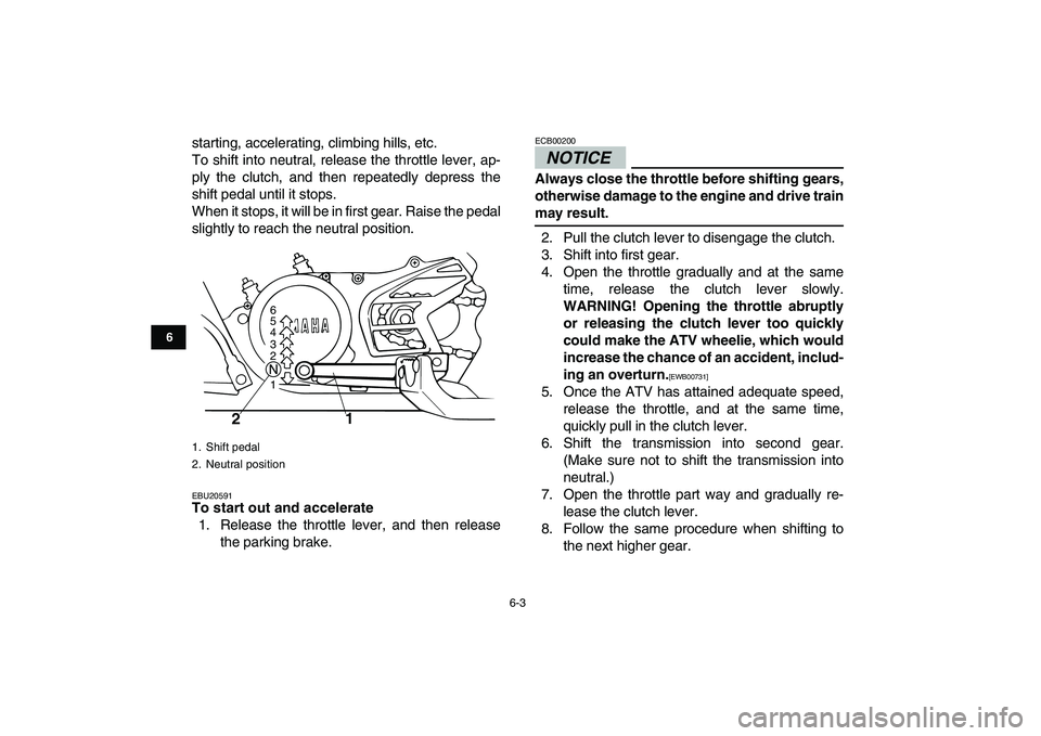 YAMAHA BANSHEE 350 2010 Workshop Manual  
6-3 
1
2
3
4
56
7
8
9
10
11
 
starting, accelerating, climbing hills, etc.
To shift into neutral, release the throttle lever, ap-
ply the clutch, and then repeatedly depress the
shift pedal until it