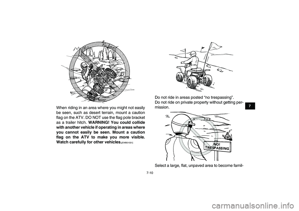 YAMAHA BANSHEE 350 2010 Repair Manual  
7-10 
1
2
3
4
5
67
8
9
10
11
 
When riding in an area where you might not easily
be seen, such as desert terrain, mount a caution
flag on the ATV. DO NOT use the flag pole bracket
as a trailer hitch