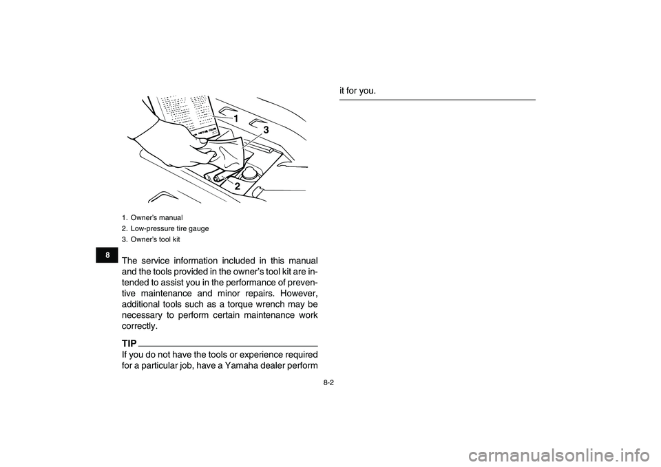 YAMAHA BANSHEE 350 2010  Owners Manual  
8-2 
1
2
3
4
5
6
78
9
10
11
 
The service information included in this manual
and the tools provided in the owner’s tool kit are in-
tended to assist you in the performance of preven-
tive mainten