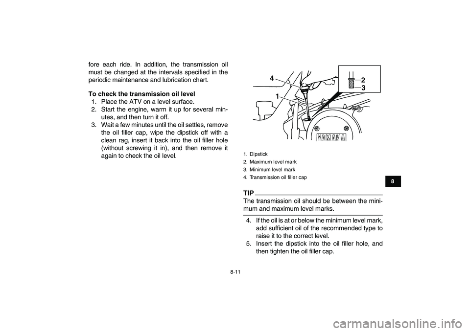 YAMAHA BANSHEE 350 2010  Owners Manual  
8-11 
1
2
3
4
5
6
78
9
10
11
 
fore each ride. In addition, the transmission oil
must be changed at the intervals specified in the
periodic maintenance and lubrication chart. 
To check the transmiss