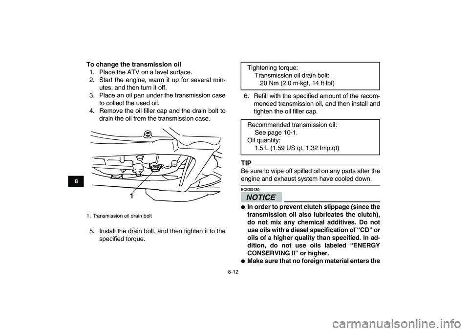 YAMAHA BANSHEE 350 2010  Owners Manual  
8-12 
1
2
3
4
5
6
78
9
10
11
 
To change the transmission oil 
1. Place the ATV on a level surface.
2. Start the engine, warm it up for several min-
utes, and then turn it off.
3. Place an oil pan u