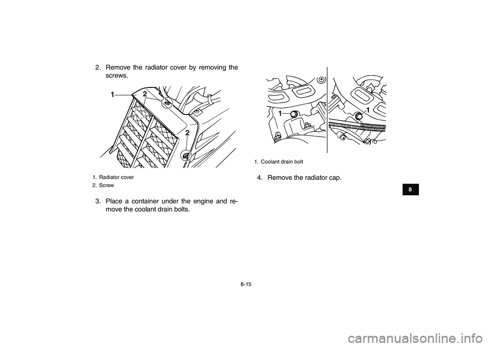 YAMAHA BANSHEE 350 2010 Owners Manual
8-15
1
2
3
4
5
6
78
9
10
11
2. Remove the radiator cover by removing the
screws.
3. Place a container under the engine and re-
move the coolant drain bolts.4. Remove the radiator cap.
1. Radiato YAMAHA BANSHEE 350 2010 Owners Manual
8-15
1
2
3
4
5
6
78
9
10
11
2. Remove the radiator cover by removing the
screws.
3. Place a container under the engine and re-
move the coolant drain bolts.4. Remove the radiator cap.
1. Radiato