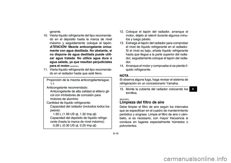 YAMAHA BANSHEE 350 2010  Manuale de Empleo (in Spanish)  
8-19 
1
2
3
4
5
6
78
9
10
11
 
gerante.
10. Vierta líquido refrigerante del tipo recomenda-
do en el depósito hasta la marca de nivel
máximo y seguidamente coloque el tapón. 
ATENCIÓN: 
 Mezcle