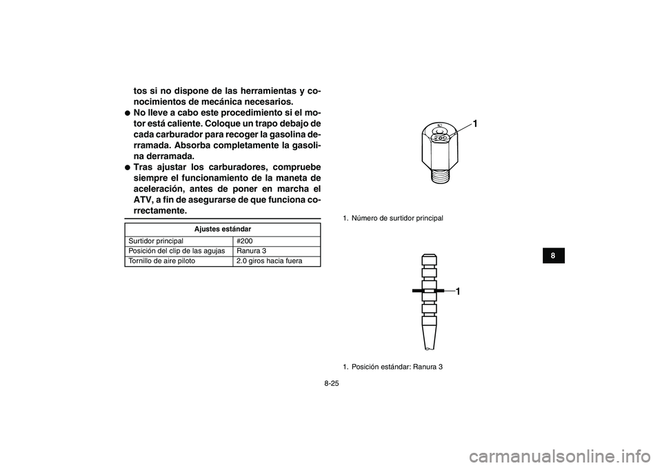 YAMAHA BANSHEE 350 2010  Manuale de Empleo (in Spanish)  
8-25 
1
2
3
4
5
6
78
9
10
11
 
tos si no dispone de las herramientas y co-
nocimientos de mecánica necesarios. 
 
No lleve a cabo este procedimiento si el mo-
tor está caliente. Coloque un trapo 