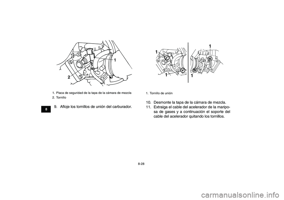 YAMAHA BANSHEE 350 2010  Manuale de Empleo (in Spanish)  
8-28 
1
2
3
4
5
6
78
9
10
11
 
9. Afloje los tornillos de unión del carburador.10. Desmonte la tapa de la cámara de mezcla.
11. Extraiga el cable del acelerador de la maripo-
sa de gases y a conti