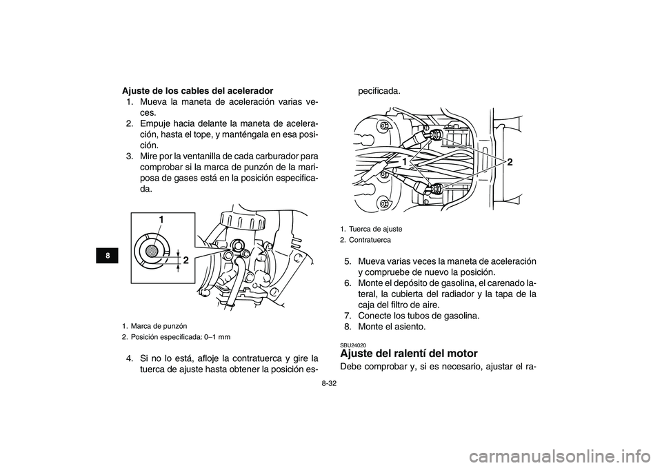 YAMAHA BANSHEE 350 2010  Manuale de Empleo (in Spanish)  
8-32 
1
2
3
4
5
6
78
9
10
11
 
Ajuste de los cables del acelerador 
1. Mueva la maneta de aceleración varias ve-
ces.
2. Empuje hacia delante la maneta de acelera-
ción, hasta el tope, y manténga