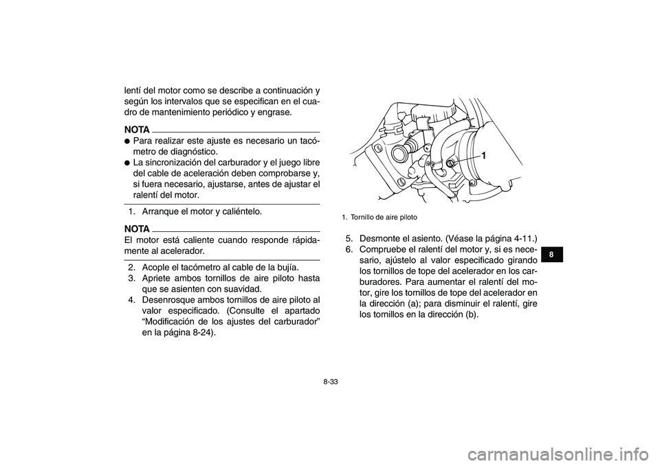 YAMAHA BANSHEE 350 2010  Manuale de Empleo (in Spanish)  
8-33 
1
2
3
4
5
6
78
9
10
11
 
lentí del motor como se describe a continuación y
según los intervalos que se especifican en el cua-
dro de mantenimiento periódico y engrase.
NOTA
 
 
Para reali