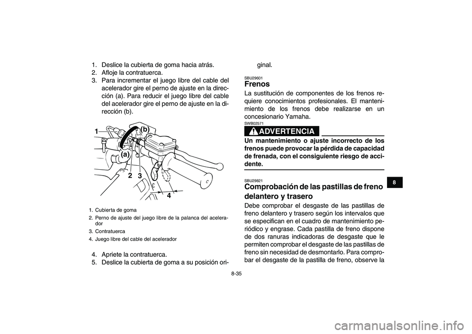 YAMAHA BANSHEE 350 2010  Manuale de Empleo (in Spanish)  
8-35 
1
2
3
4
5
6
78
9
10
11
 
1. Deslice la cubierta de goma hacia atrás.
2. Afloje la contratuerca.
3. Para incrementar el juego libre del cable del
acelerador gire el perno de ajuste en la direc