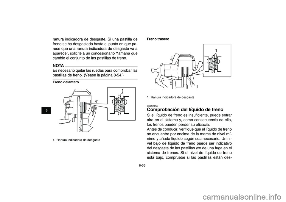 YAMAHA BANSHEE 350 2010  Manuale de Empleo (in Spanish)  
8-36 
1
2
3
4
5
6
78
9
10
11
 
ranura indicadora de desgaste. Si una pastilla de
freno se ha desgastado hasta el punto en que pa-
rece que una ranura indicadora de desgaste va a
aparecer, solicite a