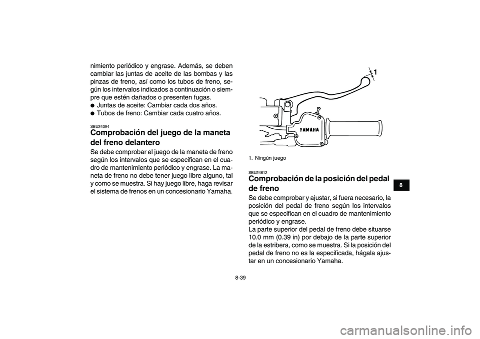 YAMAHA BANSHEE 350 2010 Manuale de Empleo (in Spanish)
8-39
1
2
3
4
5
6
78
9
10
11
nimiento periódico y engrase. Además, se deben
cambiar las juntas de aceite de las bombas y las
pinzas de freno, así como los tubos de freno, se-
gún los intervalo YAMAHA BANSHEE 350 2010 Manuale de Empleo (in Spanish)
8-39
1
2
3
4
5
6
78
9
10
11
nimiento periódico y engrase. Además, se deben
cambiar las juntas de aceite de las bombas y las
pinzas de freno, así como los tubos de freno, se-
gún los intervalo