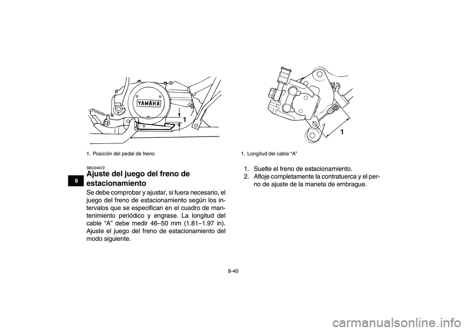 YAMAHA BANSHEE 350 2010 Manuale de Empleo (in Spanish)
8-40
1
2
3
4
5
6
78
9
10
11
SBU24672
Ajuste del juego del freno de
estacionamiento
Se debe comprobar y ajustar, si fuera necesario, el
juego del freno de estacionamiento según los in-
terval YAMAHA BANSHEE 350 2010 Manuale de Empleo (in Spanish)
8-40
1
2
3
4
5
6
78
9
10
11
SBU24672
Ajuste del juego del freno de
estacionamiento
Se debe comprobar y ajustar, si fuera necesario, el
juego del freno de estacionamiento según los in-
terval