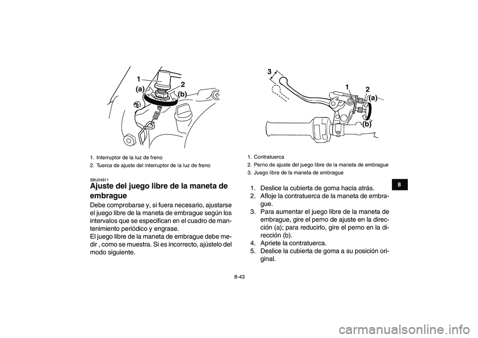 YAMAHA BANSHEE 350 2010 Manuale de Empleo (in Spanish)
8-43
1
2
3
4
5
6
78
9
10
11
SBU24811
Ajuste del juego libre de la maneta de
embrague
Debe comprobarse y, si fuera necesario, ajustarse
el juego libre de la maneta de embrague según los
inter YAMAHA BANSHEE 350 2010 Manuale de Empleo (in Spanish)
8-43
1
2
3
4
5
6
78
9
10
11
SBU24811
Ajuste del juego libre de la maneta de
embrague
Debe comprobarse y, si fuera necesario, ajustarse
el juego libre de la maneta de embrague según los
inter