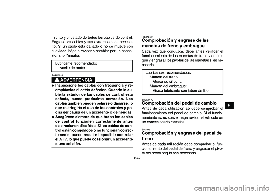 YAMAHA BANSHEE 350 2010 Manuale de Empleo (in Spanish)
8-47
1
2
3
4
5
6
78
9
10
11
miento y el estado de todos los cables de control.
Engrase los cables y sus extremos si es necesa-
rio. Si un cable está dañado o no se mueve con
suavidad, hágalo r YAMAHA BANSHEE 350 2010 Manuale de Empleo (in Spanish)
8-47
1
2
3
4
5
6
78
9
10
11
miento y el estado de todos los cables de control.
Engrase los cables y sus extremos si es necesa-
rio. Si un cable está dañado o no se mueve con
suavidad, hágalo r