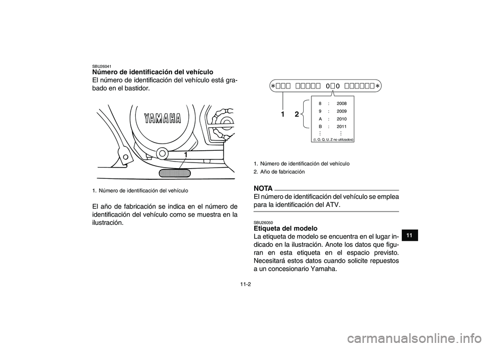 YAMAHA BANSHEE 350 2010  Manuale de Empleo (in Spanish)  
11-2 
1
2
3
4
5
6
7
8
9
1011
 
SBU26041 
Número de identificación del vehículo  
El número de identificación del vehículo está gra-
bado en el bastidor.
El año de fabricación se indica en e