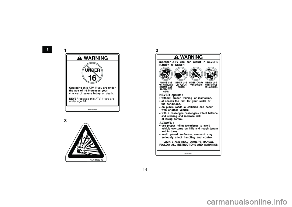 YAMAHA BANSHEE 350 2010  Manuale de Empleo (in Spanish)  
1-8 
1
2
3
4
5
6
7
8
9
10
11
1
32
Operating  t his ATV  if  you are  under
the age  of  16 increases your
chance  of  severe  injury  or  death.
WARNING
NEVE R operate this ATV  if  you are
under  a