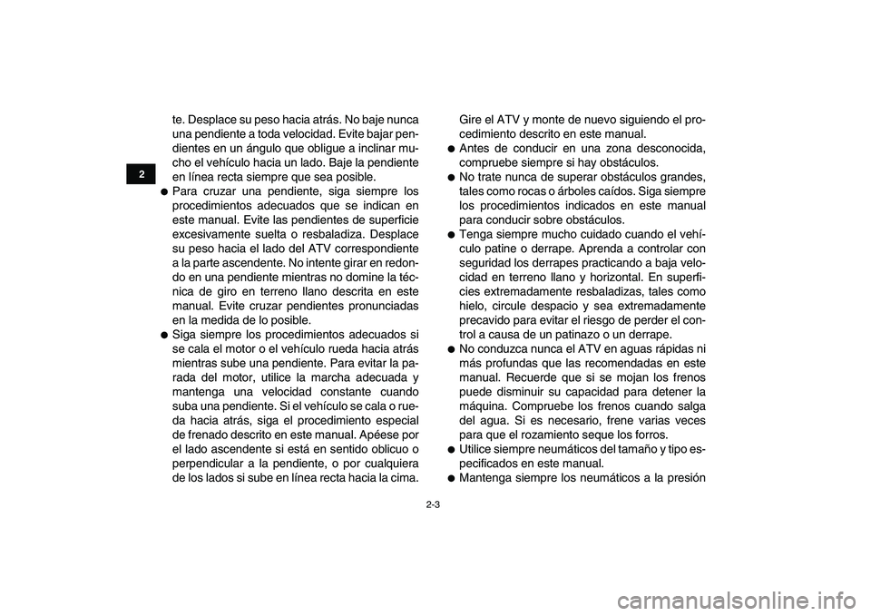 YAMAHA BANSHEE 350 2010  Manuale de Empleo (in Spanish)  
2-3 
12
3
4
5
6
7
8
9
10
11
 
te. Desplace su peso hacia atrás. No baje nunca
una pendiente a toda velocidad. Evite bajar pen-
dientes en un ángulo que obligue a inclinar mu-
cho el vehículo haci