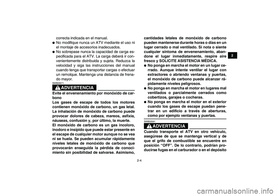 YAMAHA BANSHEE 350 2010  Manuale de Empleo (in Spanish)  
2-4 
12
3
4
5
6
7
8
9
10
11
 
correcta indicada en el manual. 
 
No modifique nunca un ATV mediante el uso ni
el montaje de accesorios inadecuados. 
 
No sobrepase nunca la capacidad de carga es-
