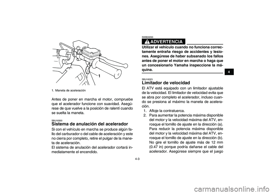YAMAHA BANSHEE 350 2010  Manuale de Empleo (in Spanish)  
4-3 
1
2
34
5
6
7
8
9
10
11
 
Antes de poner en marcha el motor, compruebe
que el acelerador funcione con suavidad. Asegú-
rese de que vuelve a la posición de ralentí cuando
se suelta la maneta. 