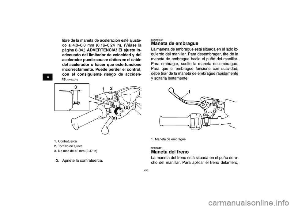 YAMAHA BANSHEE 350 2010  Manuale de Empleo (in Spanish)  
4-4 
1
2
34
5
6
7
8
9
10
11
 
libre de la maneta de aceleración esté ajusta-
do a 4.0–6.0 mm (0.16–0.24 in). (Véase la
página 8-34.)  
ADVERTENCIA! El ajuste in-
adecuado del limitador de ve